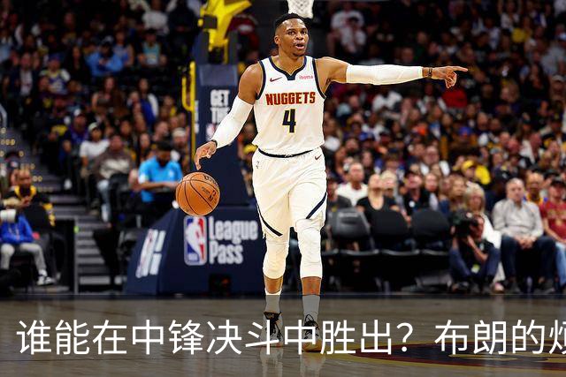 谁能在中锋决斗中胜出？布朗的烦恼选择